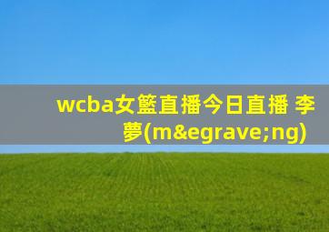 wcba女籃直播今日直播 李夢(mèng)